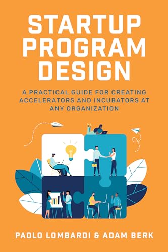 Startup Program Design, A Practical Guide For Creating Corporate Accelerators And Incubators At Any Organization: A Practical Guide For Creating Accel