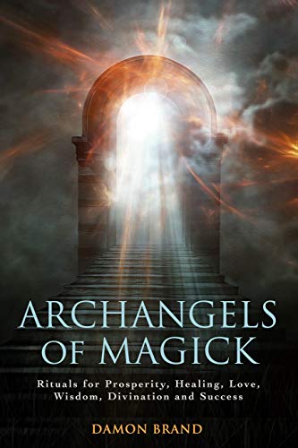 Archangels Of Magick: Rituals For Prosperity, Healing, Love, Wisdom, Divination And Success
