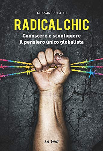 Radical Chic. Conoscere E Sconfiggere Il Pensiero Unico Globalista