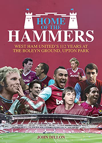 Home Of The Hammers: West Ham United'S 114 Years At The Boleyn Ground, Upton Park: West Ham United'S 112 Years At The Boleyn Ground, Upton Park
