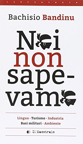 Noi Non Sapevamo. Lingua, Turismo, Industria, Basi Militari, Ambiente. Testo Italiana E Sardo
