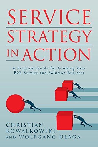 Service Strategy In Action: A Practical Guide For Growing Your B2B Service And Solution Business