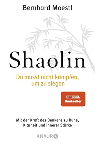Shaolin - Du Musst Nicht Kämpfen, Um Zu Siegen!: Mit Der Kraft Des Denkens Zu Ruhe, Klarheit Und Innerer Stärke
