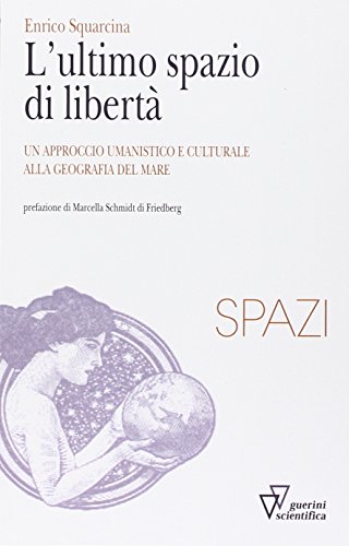 L'Ultimo Spazio Di Libertà. Un Approccio Umanistico E Culturale Alla Geografia Del Mare