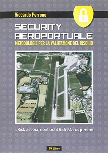 Security Aeroportuale. Metodologie Per La Valutazione Del Rischio. Il Risk Assessment Ed Il Risk Management