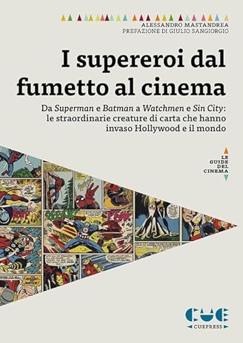 I Supereroi Dal Fumetto Al Cinema. Da Superman E Batman A Watchmen E Sin City: Le Straordinarie Creature Di Carta Che Hanno Invaso Hollywood E Il Mond