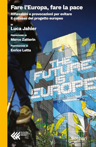 Fare L'Europa, Fare La Pace. Riflessioni E Provocazioni Per Evitare Il Collasso Del Progetto Europeo