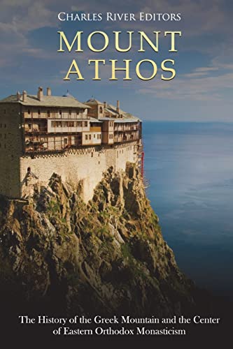 Mount Athos: The History Of The Greek Mountain And The Center Of Eastern Orthodox Monasticism