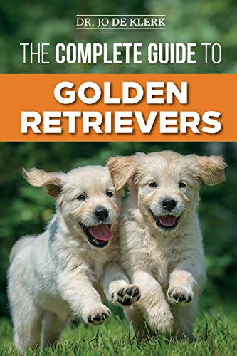 The Complete Guide To Golden Retrievers: Finding, Raising, Training, And Loving Your Golden Retriever Puppy