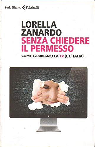 Senza Chiedere Il Permesso. Come Cambiamo La Tv (E L'Italia)