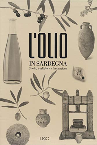 L'Olio In Sardegna. Storia, Tradizione E Innovazione. Ediz. Illustrata