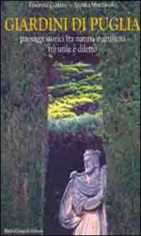 Giardini Di Puglia. Paesaggi Storici Fra Natura E Artificio Fra Utile E Diletto. Ediz. Illustrata