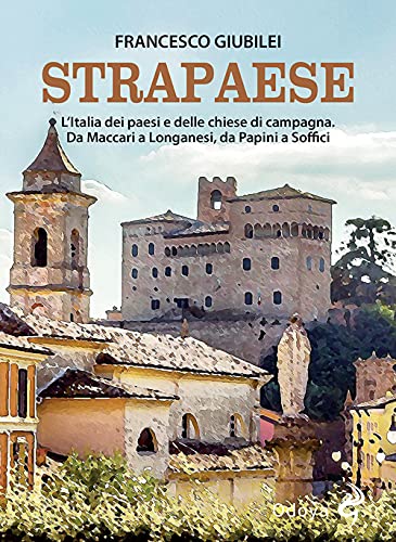 Strapaese. L'Italia Dei Paesi E Delle Chiese Di Campagna. Da Maccari A Longanesi, Da Papini A Soffici