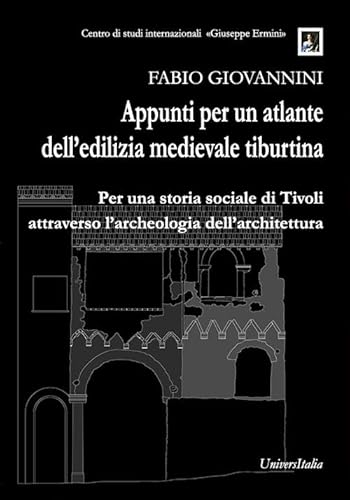 Appunti Per Un Atlante Dell’Edilizia Medievale Tiburtina. Per Una Storia Sociale Di Tivoli Attraverso L’Archeologia Dell’Architettura