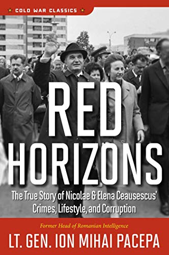 Red Horizons: The True Story Of Nicolae And Elena Ceausescus' Crimes, Lifestyle, And Corruption