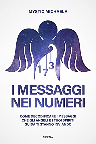 I Messaggi Nei Numeri. Come Decodificare I Messaggi Che Gli Angeli E I Tuoi Spiriti Guida Ti Stanno Inviando
