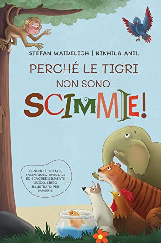 Perché Le Tigri Non Sono Scimmie!: Ognuno È Dotato, Talentuoso, Speciale Ed È Incredibilmente Unico. Libro Illustrato Per Bambini.
