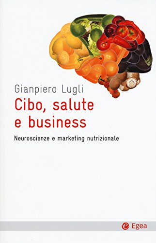 Cibo, Salute E Business. Neuroscienze E Marketing Nutrizionale