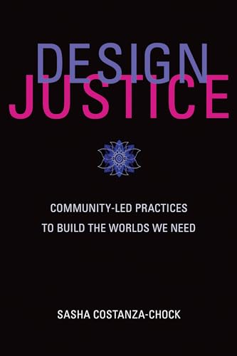 Design Justice: Community-Led Practices To Build The Worlds We Need