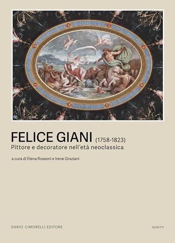 Felice Giani (1758-1823). Pittore E Decoratore Nell’Età Neoclassica