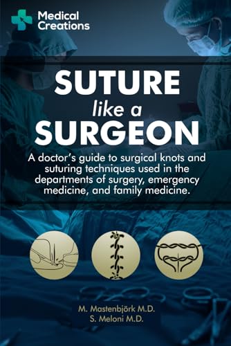 Suture Like A Surgeon: A Doctor’S Guide To Surgical Knots And Suturing Techniques Used In The Departments Of Surgery, Emergency Medicine, And Family M