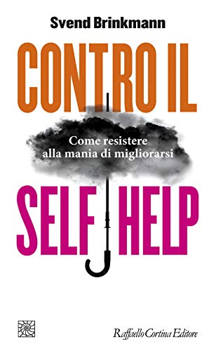 Contro Il Self Help. Come Resistere Alla Mania Di Migliorarsi