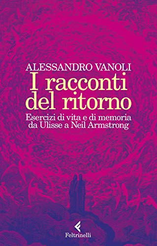 I Racconti Del Ritorno. Esercizi Di Vita E Di Memoria Da Ulisse A Neil Armstrong