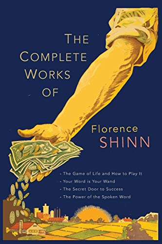 The Complete Works Of Florence Scovel Shinn: The Game Of Life And How To Play It; Your Word Is Your Wand; The Secret Door To Success; And The Power Of