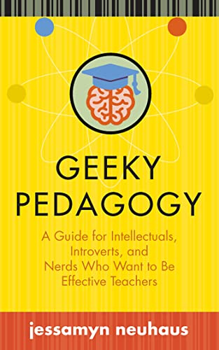 Geeky Pedagogy: A Guide For Intellectuals, Introverts, And Nerds Who Want To Be Effective Teachers