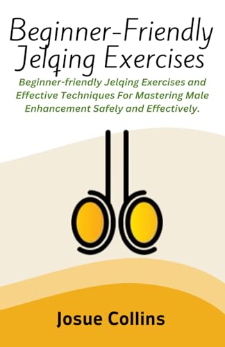 Beginner-Friendly Jelqing Exercises: Beginner-Friendly Jelqing Exercises And Effective Techniques For Mastering Male Enhancement Safely And Effectivel