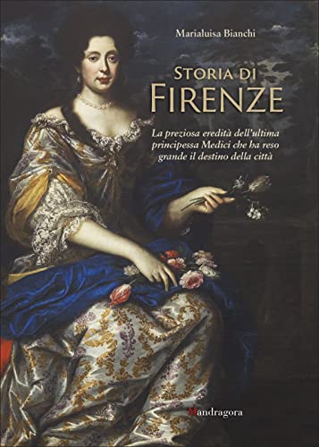 Storia Di Firenze. La Preziosa Eredità Dell'Ultima Principessa Medici Che Ha Reso Grande Il Destino Della Città