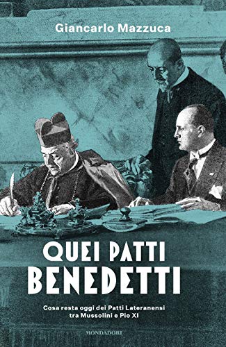 Quei Patti Benedetti. Cosa Resta Oggi Dei Patti Lateranensi Tra Mussolini E Pio Xi