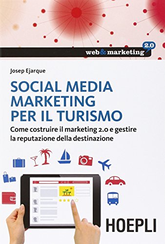 Social Media Marketing Per Il Turismo. Come Costruire Il Marketing 2.0 E Gestire La Reputazione Della Destinazione