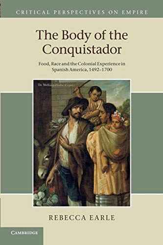 The Body Of The Conquistador: Food, Race And The Colonial Experience In Spanish America, 1492–1700