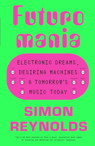 Futuromania: Electronic Dreams, Desiring Machines And Tomorrow’S Music Today