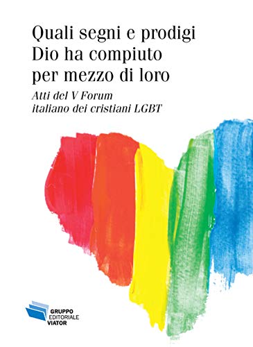 Quali Segni E Prodigi Dio Ha Compiuto Per Mezzo Di Loro. Atti Del V Forum Italiano Dei Cristiani Lgbt
