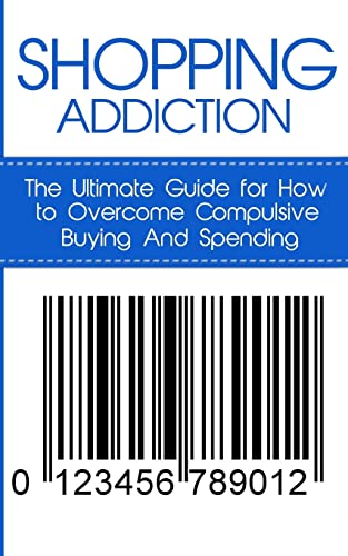Shopping Addiction: The Ultimate Guide For How To Overcome Compulsive Buying And Spending