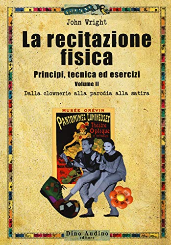 La Recitazione Fisica. Principi, Tecnica Ed Esercizi. Dalla Clowneria Alla Parodia Alla Satira (Vol. 2)
