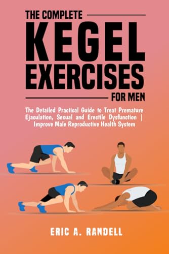 The Complete Kegel Exercises For Men: The Detailed Guide To Treat Premature Ejaculation, Sexual And Erectile Dysfunction | Improve Male Reproductive H