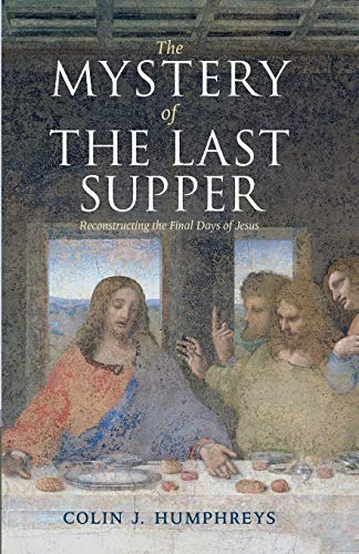 The Mystery Of The Last Supper: Reconstructing The Final Days Of Jesus