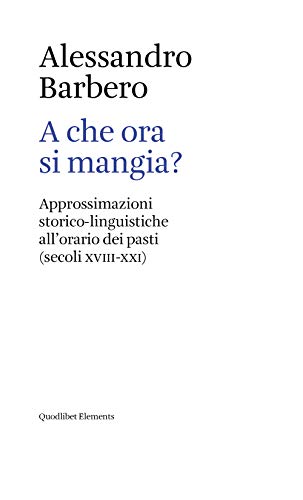 A Che Ora Si Mangia? Approssimazioni Storico-Linguistiche All'Orario Dei Pasti (Secoli Xviii-Xxi)
