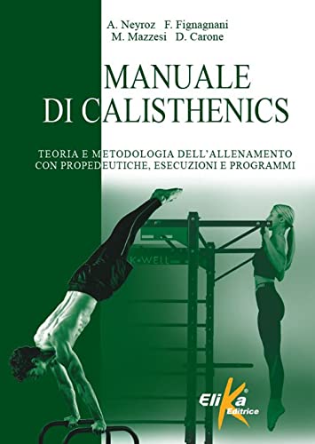 Manuale Di Calisthenics. Teoria E Metodologia Dell'Allenamento Con Propedeutiche, Esecuzioni E Programmi