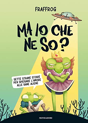 Ma Io Che Ne So? Sette Strane Storie Per Spiegare L'Amore Alle Rane Aliene