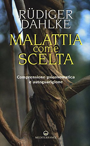 Malattia Come Scelta. Comprensione Psicosomatica E Autoguarigione