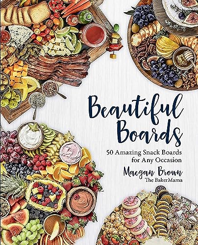Beautiful Boards: 50 Amazing Snack Boards For Any Occasion
