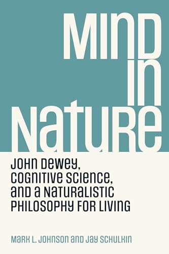 Mind In Nature: John Dewey, Cognitive Science, And A Naturalistic Philosophy For Living