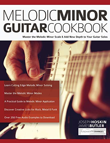 Melodic Minor Guitar Cookbook: Master The Melodic Minor Scale & Add New Depth To Your Guitar Solos