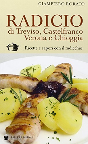 Radicio Di Treviso, Castelfranco, Verona E Chioggia. Ricette E Sapori Con Il Radicchio