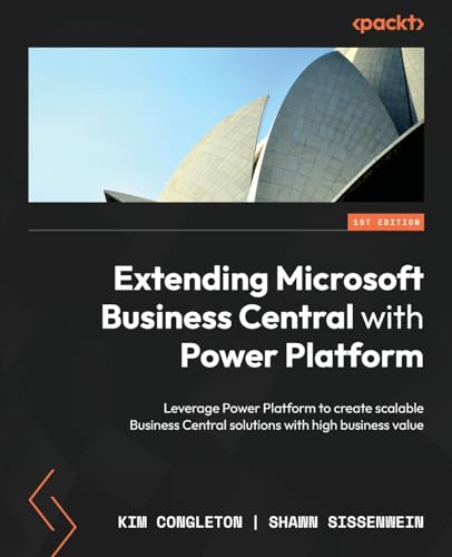 Extending Microsoft Business Central With Power Platform: Leverage Power Platform To Create Scalable Business Central Solutions With High Business Val