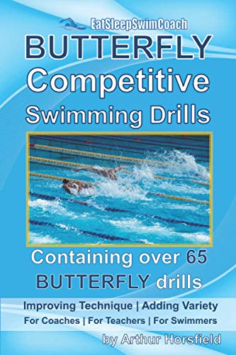 Butterfly Competitive Swimming Drills: Improve Technique | Add Variety | For Coaches | For Teachers | For Swimmers | Containing Over 65 Butterfly Dril